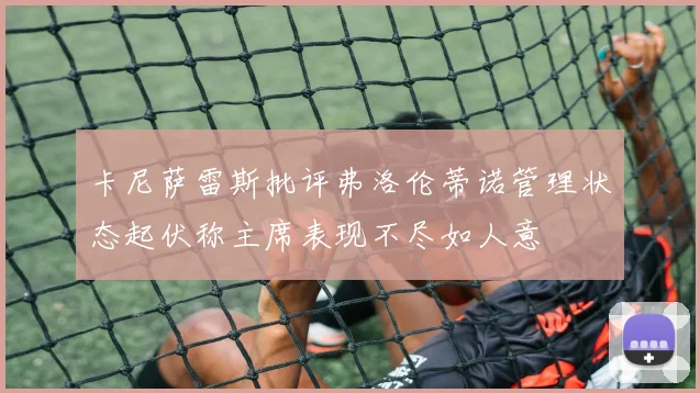 卡尼萨雷斯批评弗洛伦蒂诺管理状态起伏称主席表现不尽如人意