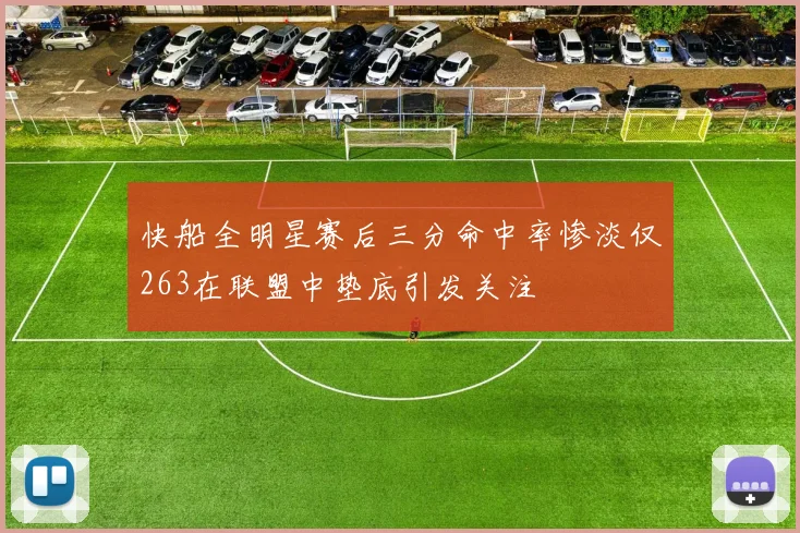 快船全明星赛后三分命中率惨淡仅263在联盟中垫底引发关注