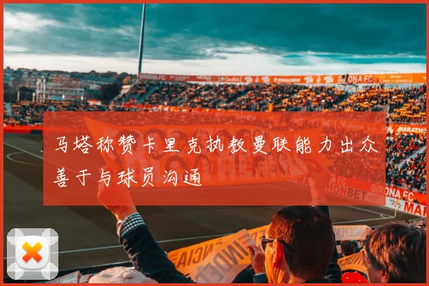 马塔称赞卡里克执教曼联能力出众善于与球员沟通