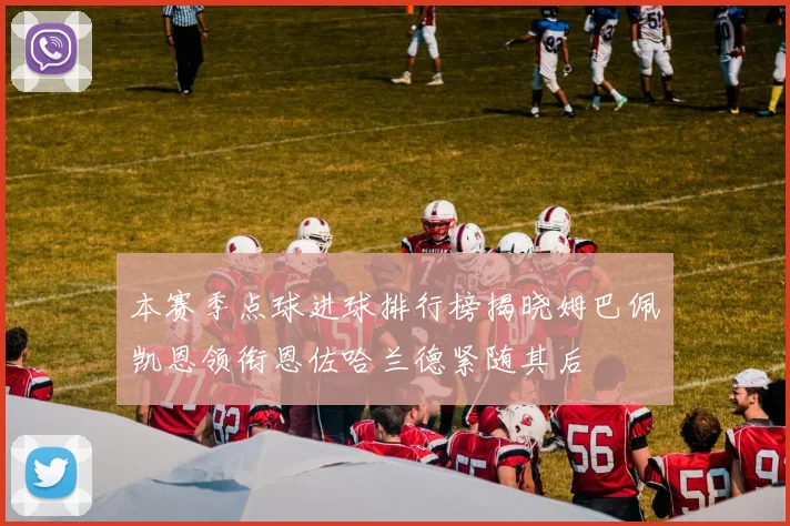 本赛季点球进球排行榜揭晓姆巴佩凯恩领衔恩佐哈兰德紧随其后