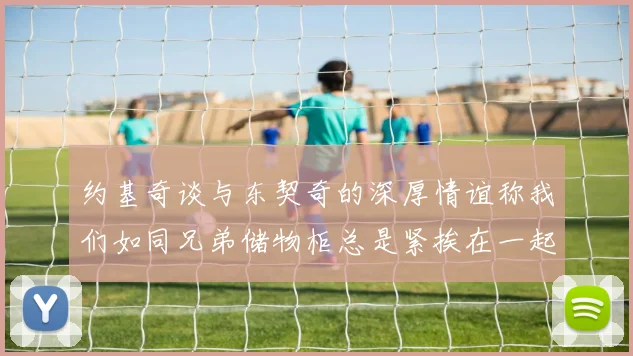 约基奇谈与东契奇的深厚情谊称我们如同兄弟储物柜总是紧挨在一起