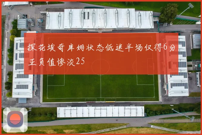探花埃奇库姆状态低迷半场仅得6分正负值惨淡25