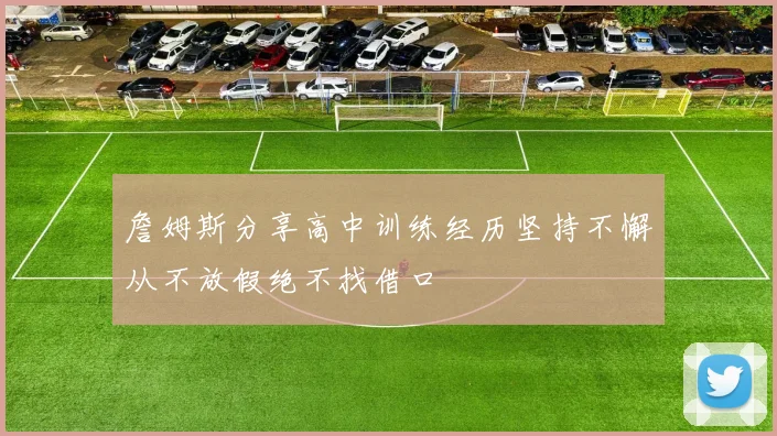 詹姆斯分享高中训练经历坚持不懈从不放假绝不找借口