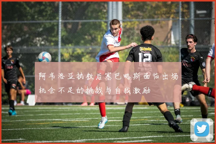 阿韦洛亚执教后塞巴略斯面临出场机会不足的挑战与自我激励