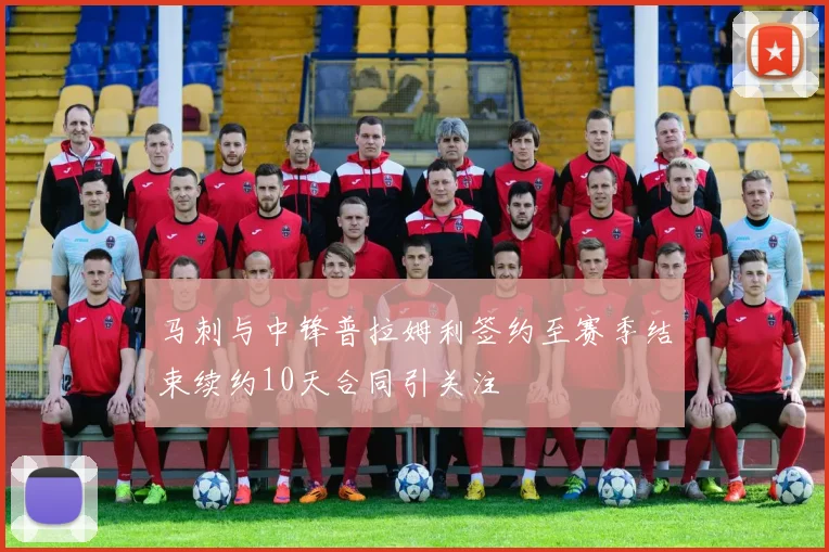 马刺与中锋普拉姆利签约至赛季结束续约10天合同引关注