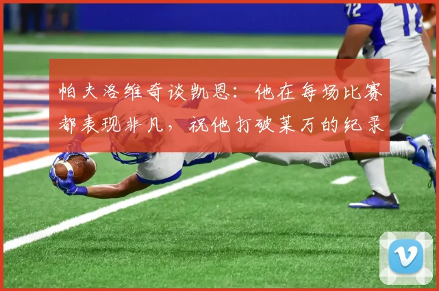 帕夫洛维奇谈凯恩：他在每场比赛都表现非凡，祝他打破莱万的纪录