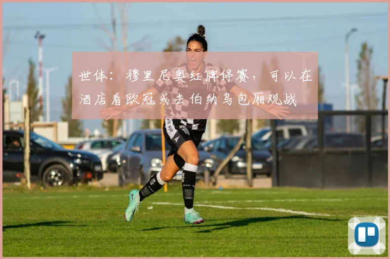 世体：穆里尼奥红牌停赛，可以在酒店看欧冠或去伯纳乌包厢观战
