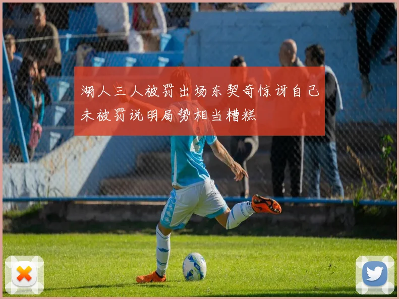 湖人三人被罚出场东契奇惊讶自己未被罚说明局势相当糟糕