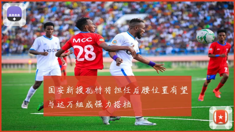 国安新援孔特将担任后腰位置有望与达万组成强力搭档