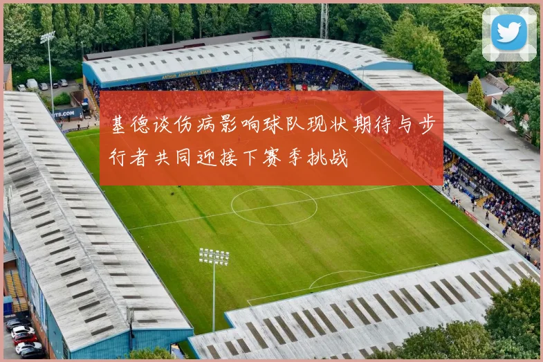基德谈伤病影响球队现状期待与步行者共同迎接下赛季挑战