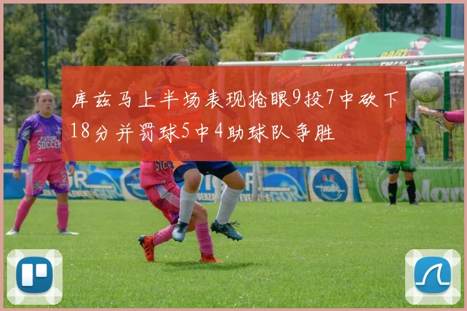 库兹马上半场表现抢眼9投7中砍下18分并罚球5中4助球队争胜