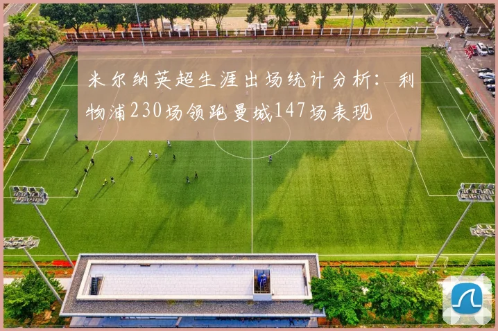 米尔纳英超生涯出场统计分析：利物浦230场领跑曼城147场表现