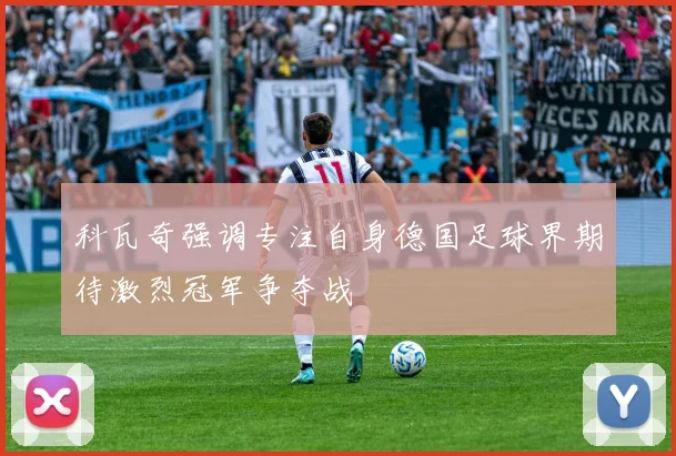 科瓦奇强调专注自身德国足球界期待激烈冠军争夺战