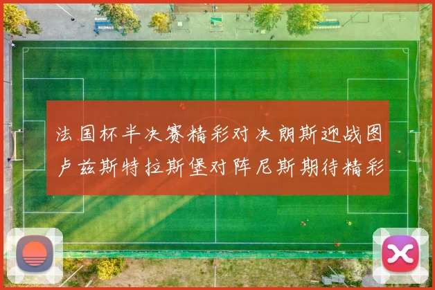 法国杯半决赛精彩对决朗斯迎战图卢兹斯特拉斯堡对阵尼斯期待精彩表现